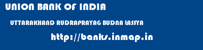 UNION BANK OF INDIA  UTTARAKHAND RUDRAPRAYAG BUDNA LASSYA   banks information 